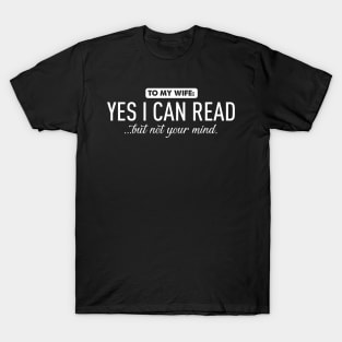 To my wife...yes I can read T-Shirt